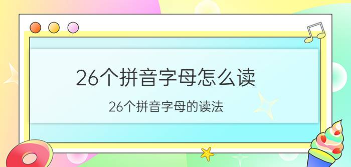 26个拼音字母怎么读 26个拼音字母的读法